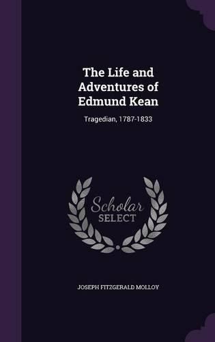 Cover image for The Life and Adventures of Edmund Kean: Tragedian, 1787-1833
