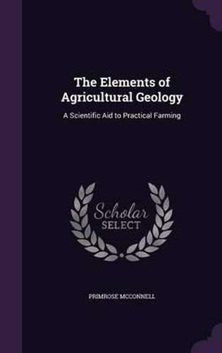 Cover image for The Elements of Agricultural Geology: A Scientific Aid to Practical Farming