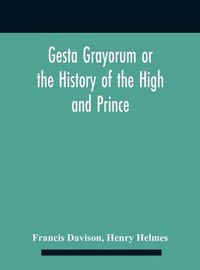 Cover image for Gesta Grayorum Or The History Of The High And Prince, Henry Prince Of Purpoole, Arch-Duke Of Stapulia And Bernardia, Duke Of High And Nether Holborn, Marquis Of St. Giles And Tottenham, Count Palatine Of Bloomsbury And Clerkenwell, Great Lord Of The Conton