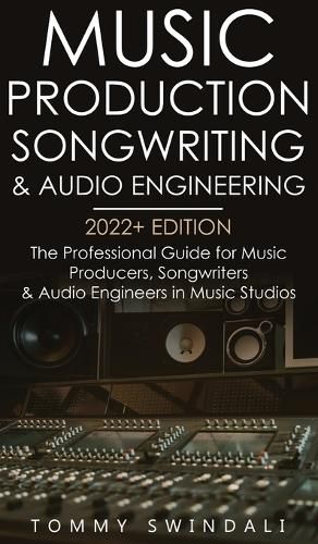 Music Production, Songwriting & Audio Engineering, 2022+ Edition