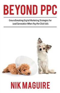 Cover image for Beyond Ppc: Groundbreaking Strategies for Digital Marketing Lead Generation When Pay Per Click Won't Perform