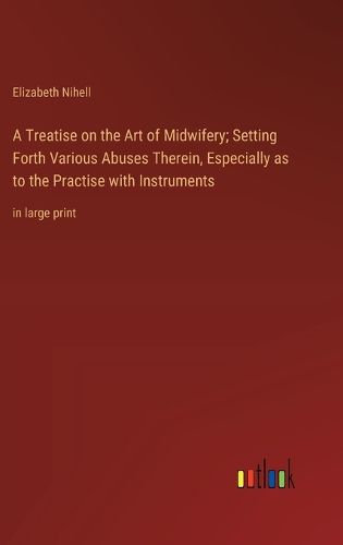 Cover image for A Treatise on the Art of Midwifery; Setting Forth Various Abuses Therein, Especially as to the Practise with Instruments
