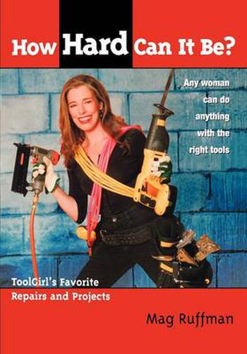 How Hard Can It Be?: Toolgirl's Favorite Repairs And Projects