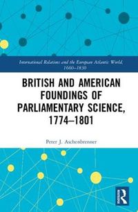 Cover image for British and American Foundings of Parliamentary Science, 1774-1801