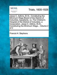 Cover image for Jesse C. Adkins, et al., Constituting the Minimum Wage Board of the District of Columbia, Appellants, vs. the Children's Hospital of the District of Columbia, a Corporation. Jesse C. Adkins, et al., Constituting the Minimum Wage... Volume 2 of 2