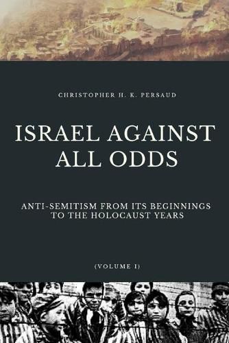 Cover image for Israel Against All Odds: Anti-Semitism From Its Beginnings to the Holocaust Years