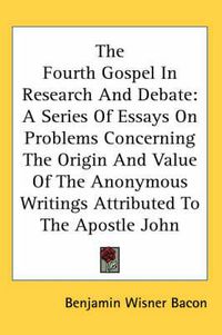 Cover image for The Fourth Gospel in Research and Debate: A Series of Essays on Problems Concerning the Origin and Value of the Anonymous Writings Attributed to the Apostle John