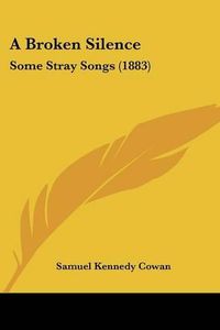 Cover image for A Broken Silence: Some Stray Songs (1883)