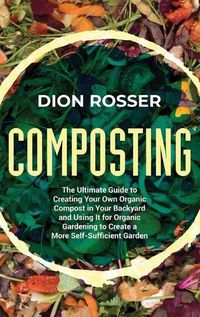 Cover image for Composting: The Ultimate Guide to Creating Your Own Organic Compost in Your Backyard and Using It for Organic Gardening to Create a More Self-Sufficient Garden