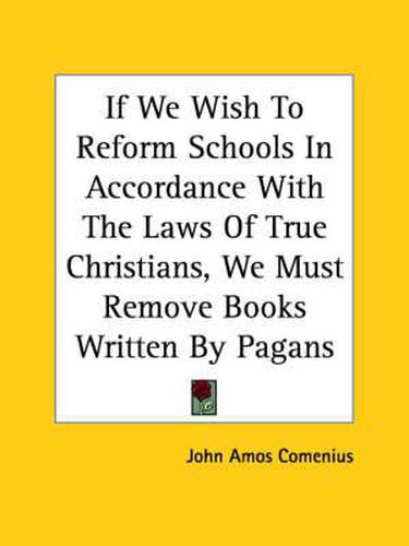 Cover image for If We Wish to Reform Schools in Accordance with the Laws of True Christians, We Must Remove Books Written by Pagans