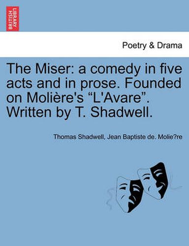 Cover image for The Miser: A Comedy in Five Acts and in Prose. Founded on Moliere's L'Avare. Written by T. Shadwell.