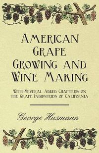 Cover image for American Grape Growing and Wine Making - With Several Added Chapters on the Grape Industries of California