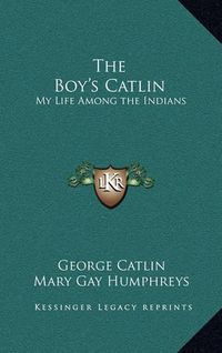 Cover image for The Boy's Catlin: My Life Among the Indians