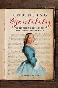 Cover image for Unbinding Gentility: Women Making Music in the Nineteenth-Century South