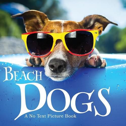 Cover image for Beach Dogs, A No Text Picture Book: A Calming Gift for Alzheimer Patients and Senior Citizens Living With Dementia