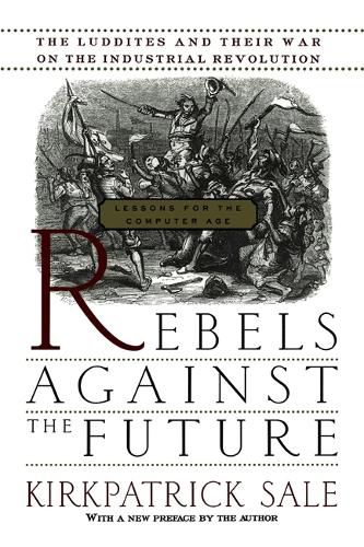 Cover image for Rebels against the Future: The Luddites and Their War on the Industrial Revolution - Lessons for the Computer Age