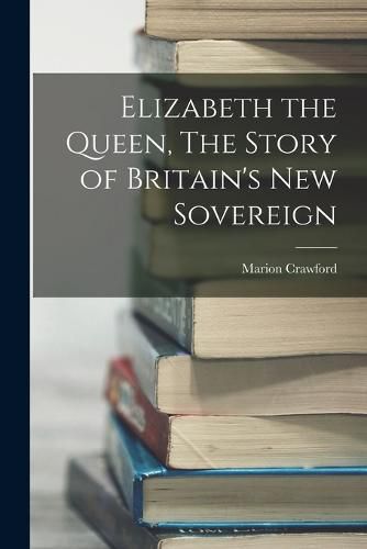 Cover image for Elizabeth the Queen, The Story of Britain's New Sovereign