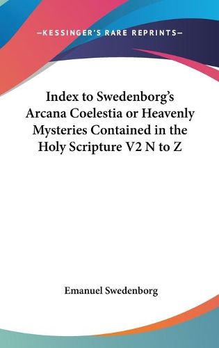 Cover image for Index to Swedenborg's Arcana Coelestia or Heavenly Mysteries Contained in the Holy Scripture V2 N to Z