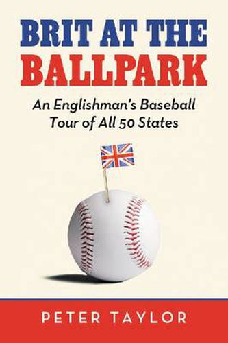 Brit at the Ballpark: An Englishman's Baseball Tour of All 50 States