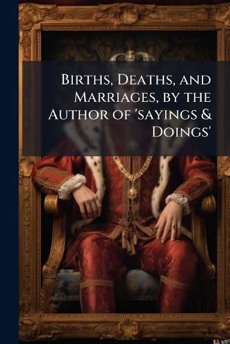 Cover image for Births, Deaths, and Marriages, by the Author of 'Sayings & Doings'.
