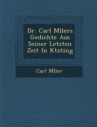 Cover image for Dr. Carl M Llers Gedichte Aus Seiner Letzten Zeit in K Tzting