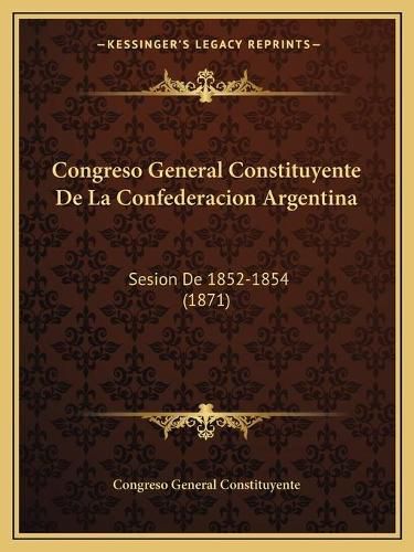 Cover image for Congreso General Constituyente de La Confederacion Argentina: Sesion de 1852-1854 (1871)