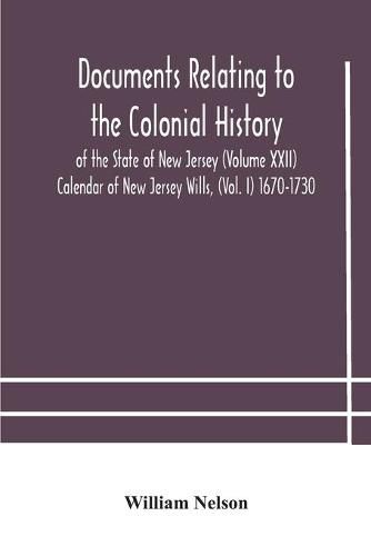 Cover image for Documents relating to the colonial History of the State of New Jersey (Volume XXII) Calendar of New Jersey Wills, (Vol. I) 1670-1730