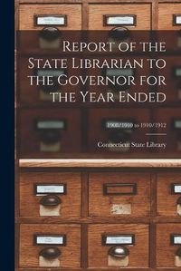 Cover image for Report of the State Librarian to the Governor for the Year Ended; 1908/1910 to 1910/1912