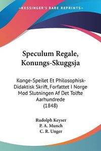 Cover image for Speculum Regale, Konungs-Skuggsja: Konge-Speilet Et Philosophisk-Didaktisk Skrift, Forfattet I Norge Mod Slutningen AF Det Tolfte Aarhundrede (1848)