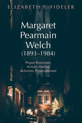 Cover image for Margaret Pearmain Welch (1893-1984): Proper Bostonian, Activist, Pacifist, Reformer, Preservationist