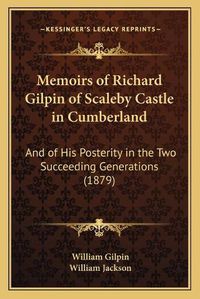 Cover image for Memoirs of Richard Gilpin of Scaleby Castle in Cumberland: And of His Posterity in the Two Succeeding Generations (1879)
