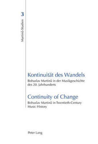 Cover image for Kontinuitaet des Wandels- Continuity of Change: Bohuslav Martinu in der Musikgeschichte des 20. Jahrhunderts- Bohuslav Martinu in Twentieth-Century Music History