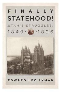 Cover image for Finally Statehood! Utah's Struggles, 1849-1896