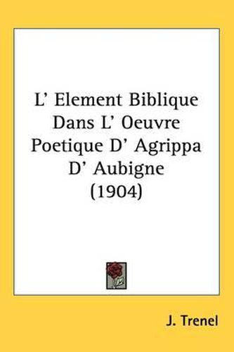 Cover image for L' Element Biblique Dans L' Oeuvre Poetique D' Agrippa D' Aubigne (1904)