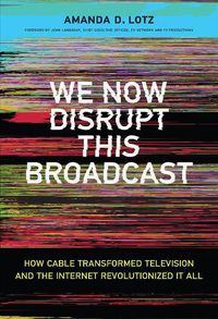 Cover image for We Now Disrupt This Broadcast: How Cable Transformed Television and the Internet Revolutionized It All