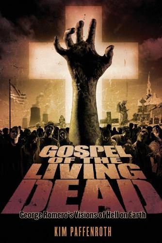 Gospel of the Living Dead: George Romero's Visions of Hell on Earth