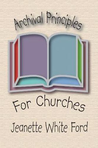 Cover image for Archival Principles of Churches: An Illustrated Guide for Beginning and Maintaining Congregational Archives