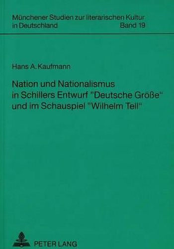 Nation Und Nationalismus in Schillers Entwurf -Deutsche Groesse- Und Im Schauspiel -Wilhelm Tell-: Zu Ihrer Kulturpolitischen Funktionalisierung Im Fruehen 20. Jahrhundert