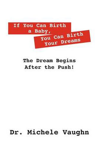 Cover image for If You Can Birth a Baby, You Can Birth Your Dreams: The Dream Begins After the Push!