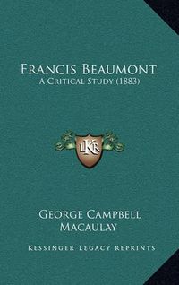 Cover image for Francis Beaumont: A Critical Study (1883)