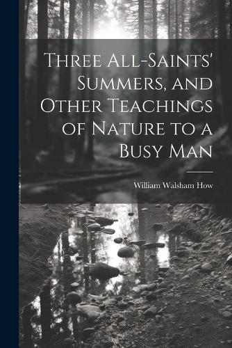 Three All-Saints' Summers, and Other Teachings of Nature to a Busy Man