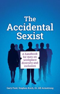 Cover image for The Accidental Sexist: A handbook for men on workplace diversity and inclusion
