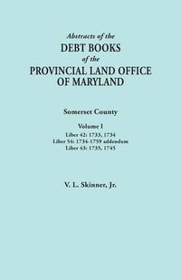 Cover image for Abstracts of the Debt Books of the Provincial Land Office of Maryland. Somerset County, Volume I: Liber 42: 1733, 1734; Liber 54: 1734-1759 addendum; Liber 43: 1735, 1745