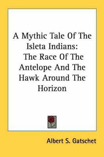 Cover image for A Mythic Tale of the Isleta Indians: The Race of the Antelope and the Hawk Around the Horizon