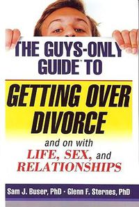 Cover image for The Guys-Only Guide to Getting Over Divorce: And on with Life, Sex, and Relationships