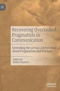 Cover image for Recovering Overlooked Pragmatists in Communication: Extending the Living Conversation about Pragmatism and Rhetoric