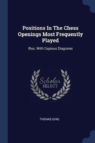 Positions in the Chess Openings Most Frequently Played: Illus. with Copious Diagrams