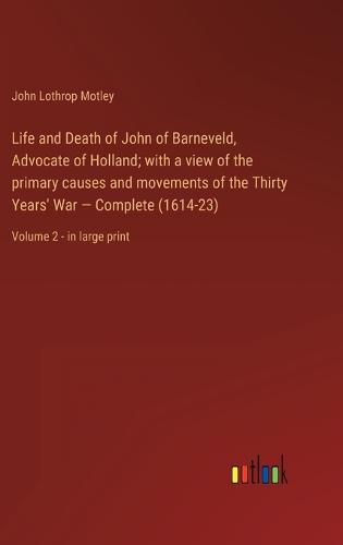 Cover image for Life and Death of John of Barneveld, Advocate of Holland; with a view of the primary causes and movements of the Thirty Years' War - Complete (1614-23)