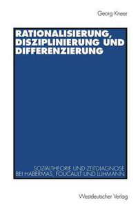 Cover image for Rationalisierung, Disziplinierung Und Differenzierung: Zum Zusammenhang Von Sozialtheorie Und Zeitdiagnose Bei Jurgen Habermas, Michel Foucault Und Niklas Luhmann