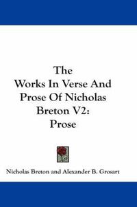 Cover image for The Works in Verse and Prose of Nicholas Breton V2: Prose